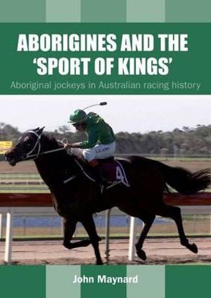 Aborigines & the Sport of Kings : Aboriginal Jockeys in Australian Racing History - John Maynard