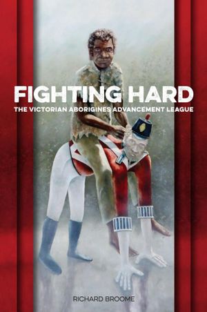 Fighting Hard : The Victorian Aborigines Advancement League - Richard Broome