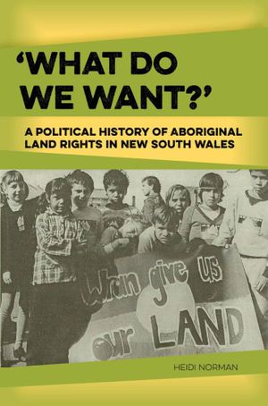 What Do We Want? : A Political History of Aboriginal Land Rights in New South Wales - Heidi Norman