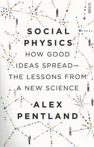 Social Physics : How Good Ideas Spread - The Lessons from a New Science - Alex Pentland 