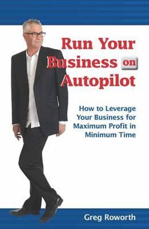 Run Your Business on Autopilot - Greg Roworth