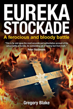 Eureka Stockade : A Ferocious and Bloody Battle - Gregory Blake