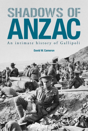 Shadows of ANZAC : An Intimate History of Gallipoli - David W. Cameron