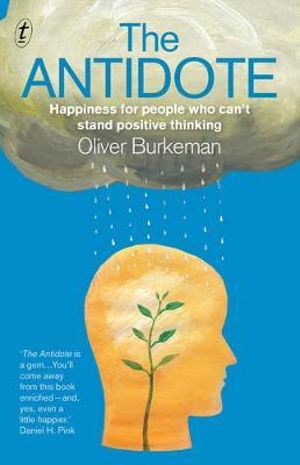 The Antidote : Happiness for People Who Can't Stand Positive Thinking - Oliver Burkeman