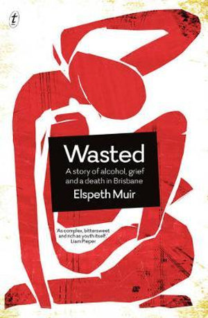 Wasted : A Story of Alcohol, Grief and a Death in Brisbane - Elspeth Muir