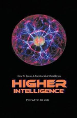 Higher Intelligence : How to Create a Functional Artificial Brain - Peter Aj Van Der Made