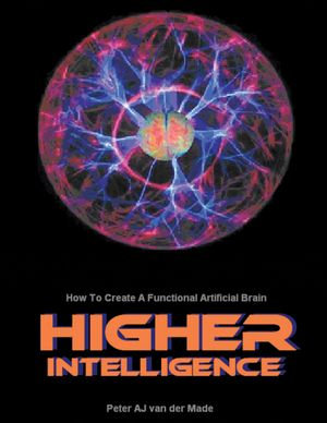 Higher Intelligence : How to Create a Functional Artificial Brain - Peter A J van der Made