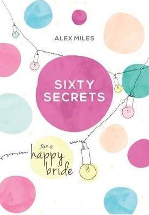 Sixty Secrets for a Happy Bride - Alex Miles