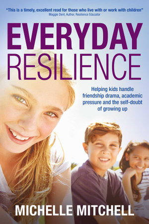 Everyday Resilience : Helping Kids Handle Friendship Drama, Academic Pressure and the Self-Doubt of Growing Up - Michelle Mitchell