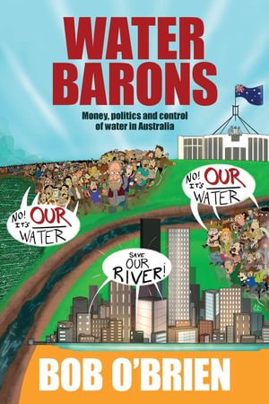 Water Barons : Money, politics and control of water in Australia - Bob O'Brien