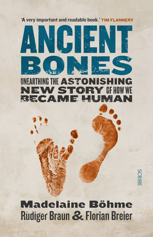 Ancient Bones : Unearthing the astonishing new story of how we became human - Madelaine Bohme