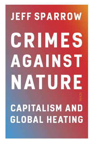 Crimes Against Nature : Capitalism and Global Heating - Jeff Sparrow