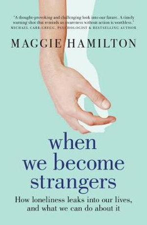 When We Become Strangers : How loneliness leaks into our lives, and what we can do about it - Maggie Hamilton