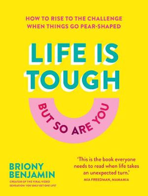 Life Is Tough (But So Are You) : How to rise to the challenge when things go pear-shaped - Briony Benjamin