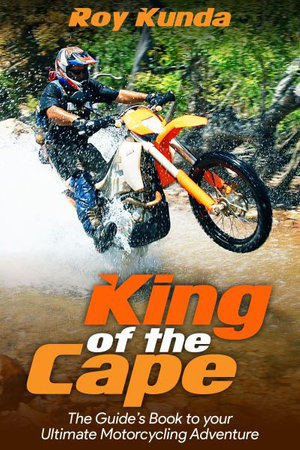 King of the Cape : The Guide's Book to your Ultimate Motorcycling Adventure - Roy Kunda