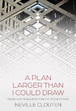 A Plan Larger Than I Could Draw : Stories and Perspectives from the Mind and Heart - Neville Clouten