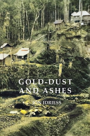 Gold-Dust and Ashes : The Romantic Story of the New Guinea Goldfields - Ion Idriess