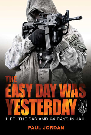 The Easy Day Was Yesterday : Life, The SAS and 24 Days in Jail - Paul Jordan