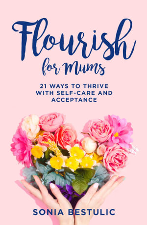 Flourish for Mums : 21 ways to thrive with self-care and acceptance - Sonia Bestulic