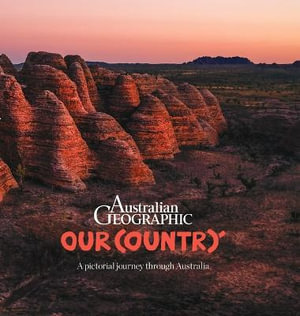 Our Country : A Pictorial Journey Through Australia - Australian Geographic