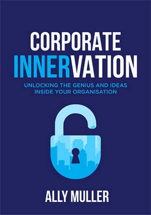 Corporate Innervation : Unlocking the genius inside your organisation - Ally Muller