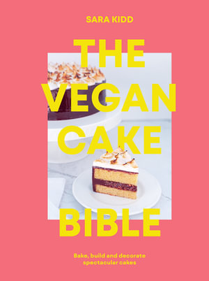 The Vegan Cake Bible : Bake, build and decorate spectacular vegan cakes - Sara Kidd