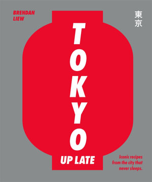 Tokyo Up Late : Iconic recipes from the city that never sleeps - Brendan Liew