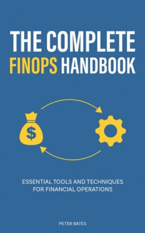 The Complete FinOps Handbook : Essential Tools and Techniques for Financial Operations - Peter Bates
