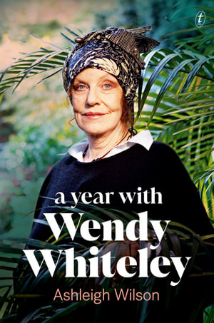 A Year with Wendy Whiteley : Conversations About Art, Life and Gardening - Ashleigh Wilson