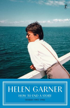 How to End a Story : Diaries 1995-1998 - Helen Garner