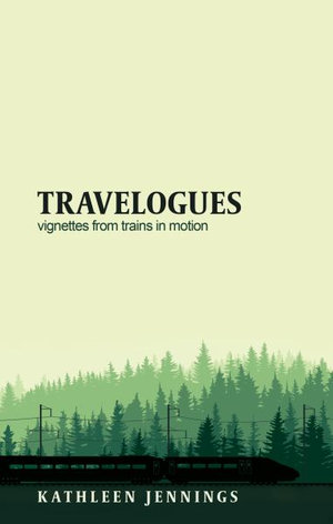 Travelogues : Vignettes from Trains In Motion - Kathleen Jennings