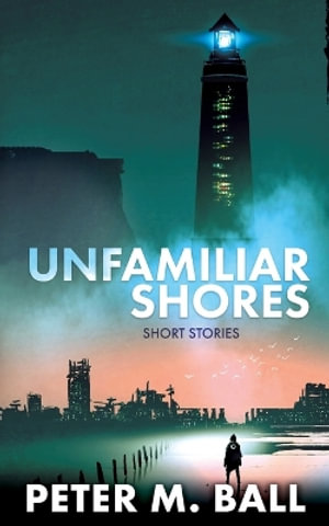 Unfamiliar Shores : Short Stories - Peter M. Ball