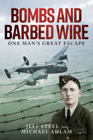 Bombs and Barbed Wire : One Man's Great Escape - Jeff Steel