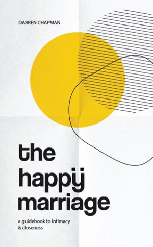 The Happy Marriage : A guidebook to intimacy and closeness - Darren Chapman