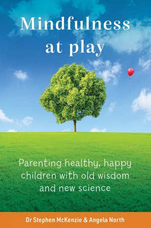 Mindfulness at Play : Parenting healthy, happy children with old wisdom and new science - Stephen McKenzie