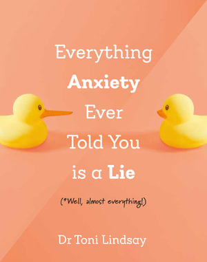 Everything Anxiety Ever Told You Is a Lie : *Well, almost everything! - Toni Lindsay