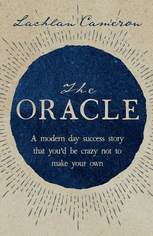 The Oracle : A modern day success story that you'd be crazy not to make your own - Lachlan Cameron