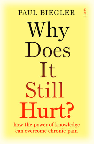 Why Does It Still Hurt? : how the power of knowledge can overcome chronic pain - Paul Biegler