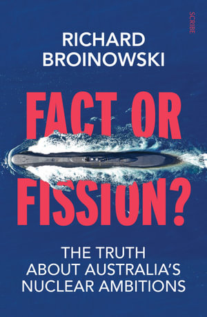 Fact or Fission? : The Truth About Australia's Nuclear Ambitions - Richard Broinowski