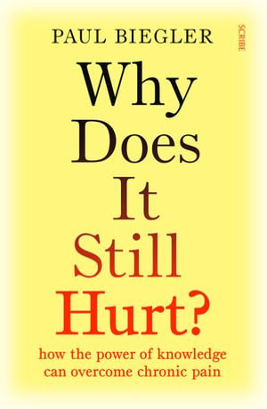 Why Does It Still Hurt? : how the power of knowledge can overcome chronic pain - Paul Biegler