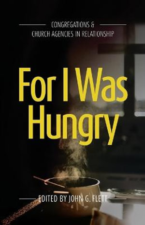 For I Was Hungry : Congregations & church Agencies in Relationship - John G Flett