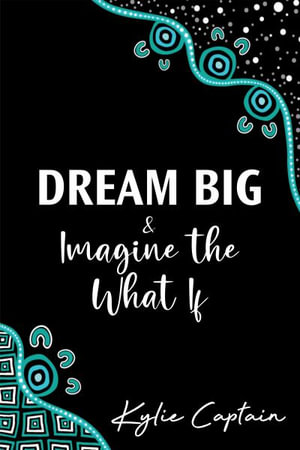 DREAM BIG & Imagine the What If - Kylie Captain