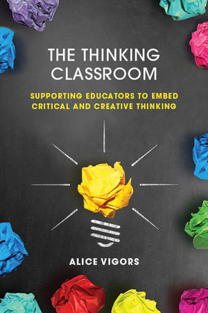 The Thinking Classroom : Supporting Educators to Embed Critical and Creative Thinking - Alice Vigors