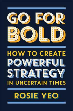 Go For Bold : How to create powerful strategy in uncertain times - Rosie Yeo