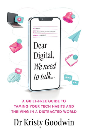 Dear Digital, We need to talk : A guilt-free guide to taming your tech habits and thriving in a distracted world - Kristy Goodwin