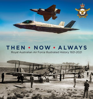 Then. Now. Always : Royal Australian Air Force Illustrated History 1921-2021 - Air Force History Branch