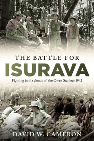 The Battle for Isurava : Fighting in the clouds of the Owen Stanley 1942 - David W. Cameron