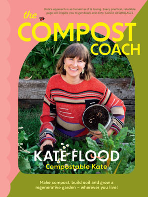 The Compost Coach : Make compost, build soil and grow a regenerative garden - wherever you live! - Kate Flood