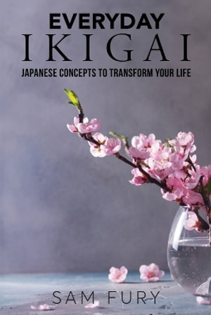 Everyday Ikigai : Japanese Concepts to Transform Your Life - Sam Fury