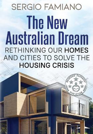 The New Australian Dream : Rethinking Our Homes and Cities to Solve the Housing Crisis - Sergio Famiano